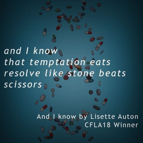 photo description: on a blue background with different coloured pills there is the following text: and I know that temptation eats resolve like stone beats scissors - And I Know by Lisette Auton CFLA18 Winner